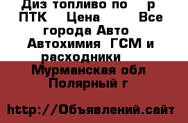 Диз.топливо по 30 р. ПТК. › Цена ­ 30 - Все города Авто » Автохимия, ГСМ и расходники   . Мурманская обл.,Полярный г.